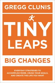 Tiny Leaps, Big Changes : Everyday Strategies to Accomplish More, Crush Your Goals, and Create the Life You Want cover image