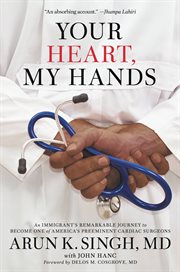 Your Heart, My Hands : An Immigrant's Remarkable Journey to Become One of America's Preeminent Cardiac Surgeons cover image
