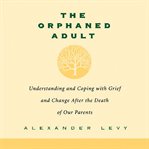 The Orphaned Adult : Understanding and Coping With Grief and Change After the Death of Our Parents cover image