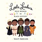 Little Leaders: Bold Women in Black History : Bold Women in Black History cover image