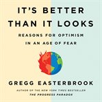 It's Better Than It Looks : Reasons for Optimism in an Age of Fear cover image