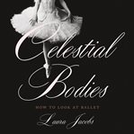 Celestial Bodies : How to Look at Ballet cover image