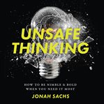 Unsafe Thinking : How to be Nimble and Bold When You Need It Most cover image