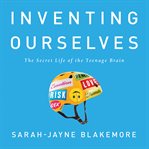 Inventing Ourselves : The Secret Life of the Teenage Brain cover image