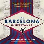 The Barcelona Inheritance : The Evolution of Winning Soccer Tactics from Cruyff to Guardiola cover image