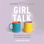 Girl Talk : What Science Can Tell Us About Female Friendship cover image
