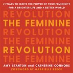 The Feminine Revolution : 21 Ways to Ignite the Power of Your Femininity for a Brighter Life and a Better World cover image