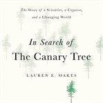 In Search of the Canary Tree : The Story of a Scientist, a Cypress, and a Changing World cover image
