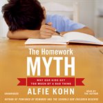 The Homework Myth : Why Our Kids Get Too Much of a Bad Thing cover image
