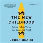The New Childhood : Raising Kids to Thrive in a Connected World cover image