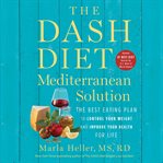 The DASH Diet Mediterranean Solution : The Best Eating Plan to Control Your Weight and Improve Your Health for Life cover image