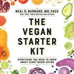 The Vegan Starter Kit : Everything You Need to Know About Plant-Based Eating cover image