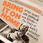 Bring It on Home : Peter Grant, Led Zeppelin, and Beyond -- The Story of Rock's Greatest Manager cover image