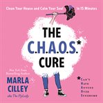 The Chaos Cure : Clean Your House and Calm Your Soul in 15 Minutes cover image