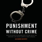 Punishment Without Crime : How Our Massive Misdemeanor System Traps the Innocent and Makes America More Unequal cover image
