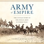 Army of Empire : The Untold Story of the Indian Army in World War I cover image