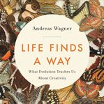 Life Finds a Way : What Evolution Teaches Us About Creativity cover image