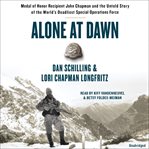 Alone at Dawn : Medal of Honor Recipient John Chapman and the Untold Story of the World's Deadliest Special Operatio cover image
