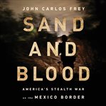 Sand and Blood : America's Stealth War on the Mexico Border cover image