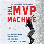 The MVP Machine : How Baseball's New Nonconformists Are Using Data to Build Better Players cover image