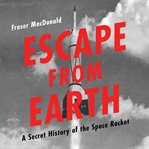 Escape From Earth : A Secret History of the Space Rocket cover image