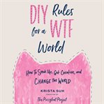 DIY Rules for a WTF World : How to Speak Up, Get Creative, and Change the World cover image