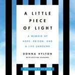 A Little Piece of Light : A Memoir of Hope, Prison, and a Life Unbound cover image