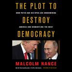 The Plot to Destroy Democracy : How Putin and His Spies Are Undermining America and Dismantling the West cover image