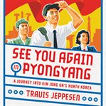 See You Again in Pyongyang : A Journey Into Kim Jong Un's North Korea cover image
