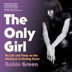 The Only Girl : My Life and Times on the Masthead of Rolling Stone cover image