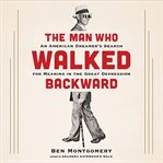 The Man Who Walked Backward : An American Dreamer's Search for Meaning in the Great Depression cover image