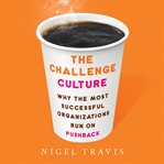 The Challenge Culture : Why the Most Successful Organizations Run on Pushback cover image