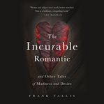 The Incurable Romantic : And Other Tales of Madness and Desire cover image