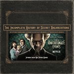The Incomplete History of Secret Organizations : An Utterly Unreliable Account of Netflix's A Series of Unfortunate Events cover image