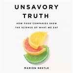 Unsavory Truth : How Food Companies Skew the Science of What We Eat cover image