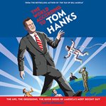 The World According to Tom Hanks : The Life, the Obsessions, the Good Deeds of America's Most Decent Guy cover image
