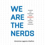 We Are the Nerds : The Birth and Tumultuous Life of Reddit, the Internet's Culture Laboratory cover image
