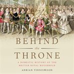Behind the Throne : A Domestic History of the British Royal Household cover image