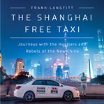 The Shanghai Free Taxi : Journeys with the Hustlers and Rebels of the New China cover image