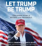 Let Trump Be Trump : The Inside Story of His Rise to the Presidency cover image