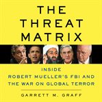 The Threat Matrix : Inside Robert Mueller's FBI and the War on Global Terror cover image