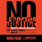 No Justice : One White Police Officer, One Black Family, and How One Bullet Ripped Us Apart cover image