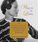 Wallis in Love : The Untold Life of the Duchess of Windsor, the Woman Who Changed the Monarchy cover image