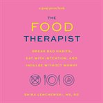 The Food Therapist : Break Bad Habits, Eat with Intention, and Indulge Without Worry cover image
