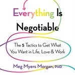 Everything Is Negotiable : The 5 Tactics to Get What You Want in Life, Love, and Work cover image