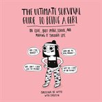 The Ultimate Survival Guide to Being a Girl : On Love, Body Image, School, and Making It Through Life cover image
