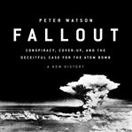 Fallout : Conspiracy, Cover-Up, and the Deceitful Case for the Atom Bomb cover image