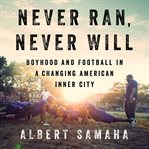 Never Ran, Never Will : Boyhood and Football in a Changing American Inner City cover image