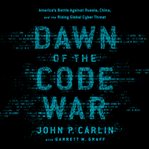 Dawn of the Code War : America's Battle Against Russia, China, and the Rising Global Cyber Threat cover image