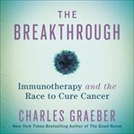 The Breakthrough : Immunotherapy and the Race to Cure Cancer cover image